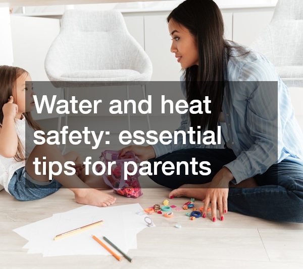 Water and heat safety essential tips for parents