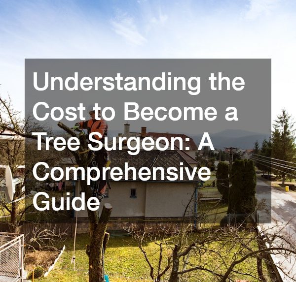 Understanding the Cost to Become a Tree Surgeon A Comprehensive Guide